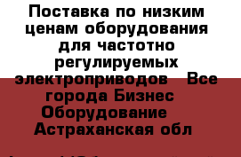 Поставка по низким ценам оборудования для частотно-регулируемых электроприводов - Все города Бизнес » Оборудование   . Астраханская обл.